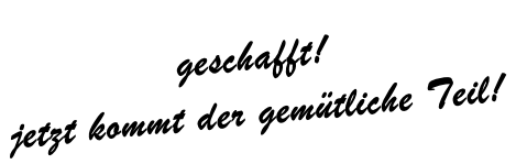 geschafft!
jetzt kommt der gemütliche Teil!